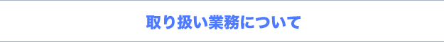 取り扱い業務について 取り扱い業務について